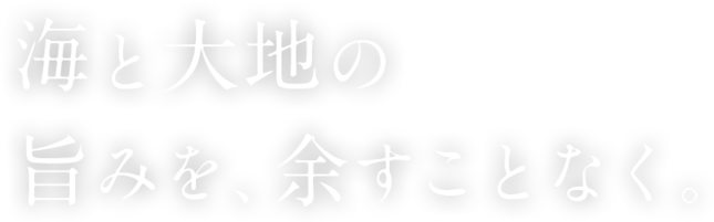 海と大地の旨みを、余すことなく。